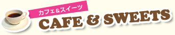 カフェ＆スイーツ　CAFE ＆ SWEETS